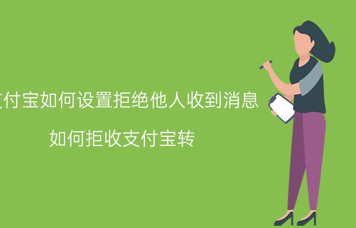 支付宝如何设置拒绝他人收到消息 如何拒收支付宝转？